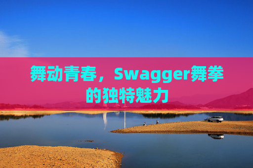 舞动青春，Swagger舞拳的独特魅力